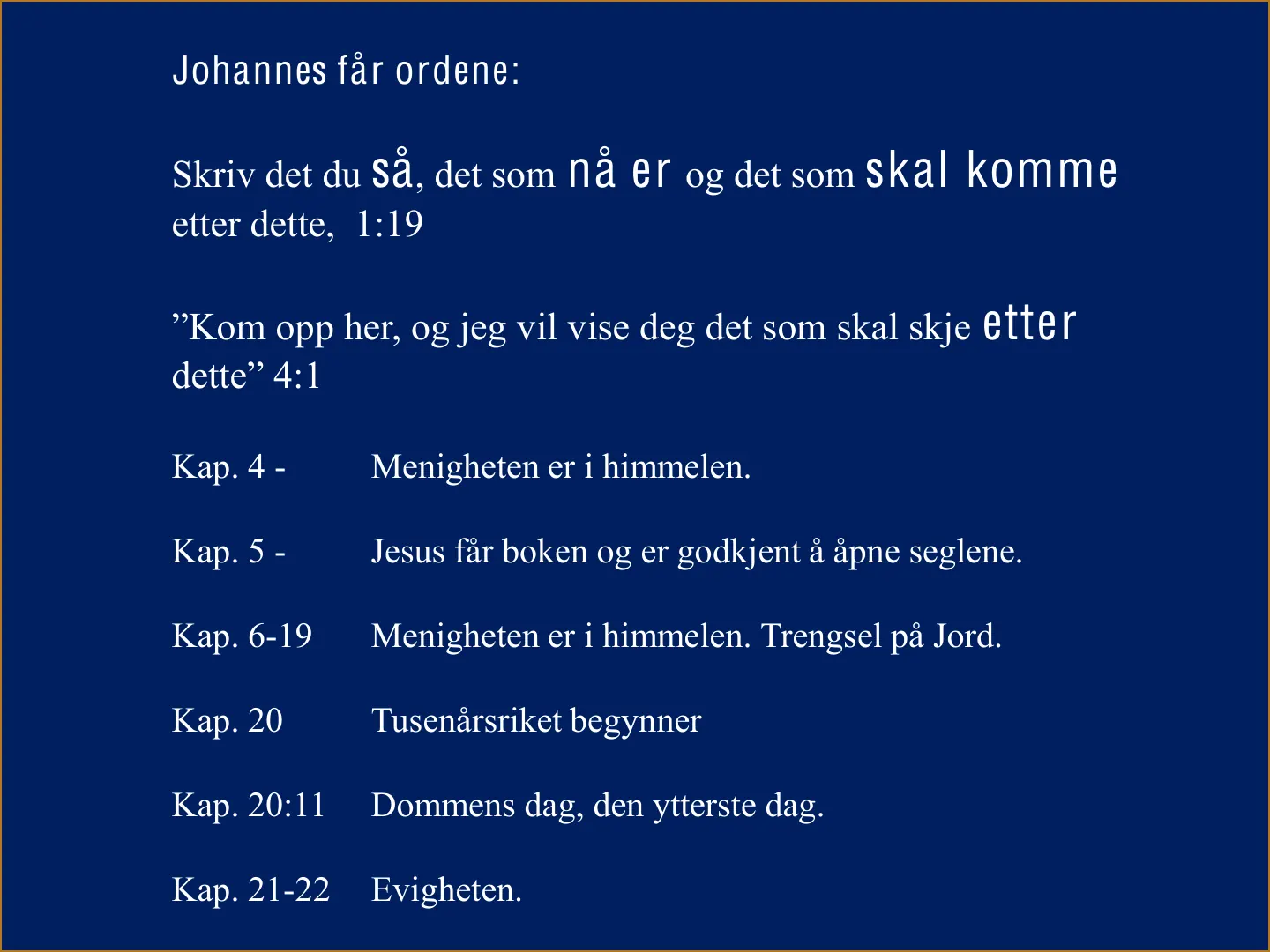 Johannes får ordene: Skriv det du så, det som nå er og det som skal komme etter dette, 1:19 "Kom opp her, og jeg vil vise deg det som skal skje etter dette" 4:1 Kap. 4 - Menigheten er i himmelen. Kap. 5 - Jesus får boken …