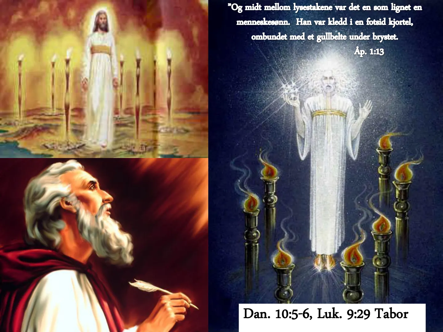 "Og mide mellom lysestakene var det en som lignet en menneskesann. Han var kledd i en fotsid kjortel, ombundet med et gullbelte under brystet. Ap. 1:13 Dan. 10:5-6, Luk. 9:29 Tabor