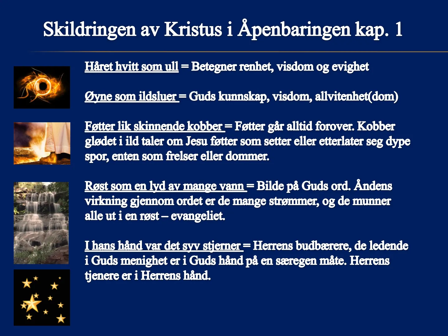 Skildringen av Kristus i Åpenbaringen kap. 1 Håret hvitt som ull = Betegner renhet, visdom og evighet Dyne som ildsluer = Guds kunnskap, visdom, allvitenhet(dom) Føtter lik skinnende kobber - Føtter går alltid forover. …