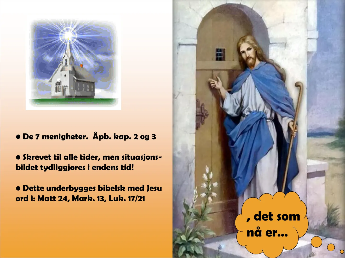  De 7 menigheter. Åpb. kap. 2 og 3  Skrevet til alle tider, men situasjons-‐ bildet tydliggjøres i endens tid!  Dette underbygges bibelsk med Jesu ord i: Matt 24, Mark. 13, Luk. 17/21 , det som n" er«