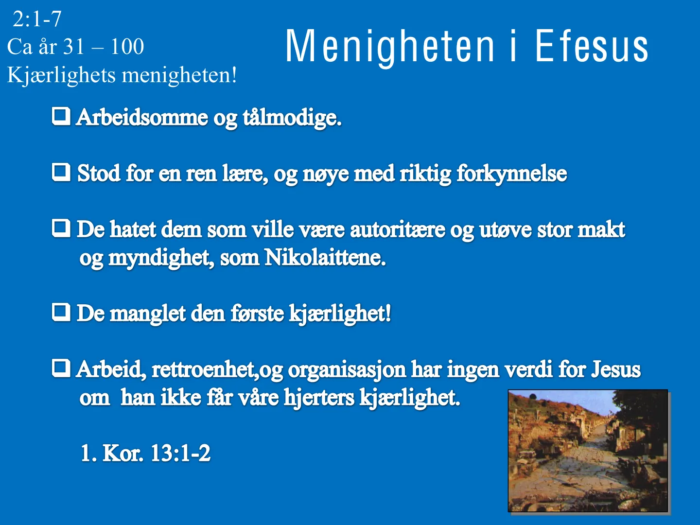 2:1-7 Ca år 31 - 100 Menigheten i Efesus Kjærlighets menigheten! • Arbeidsomme og tålmodige. • Stod for en ren lære, og nøye med riktig forkynnelse • De hatet dem som ville være autoritære og utøve stor makt og …