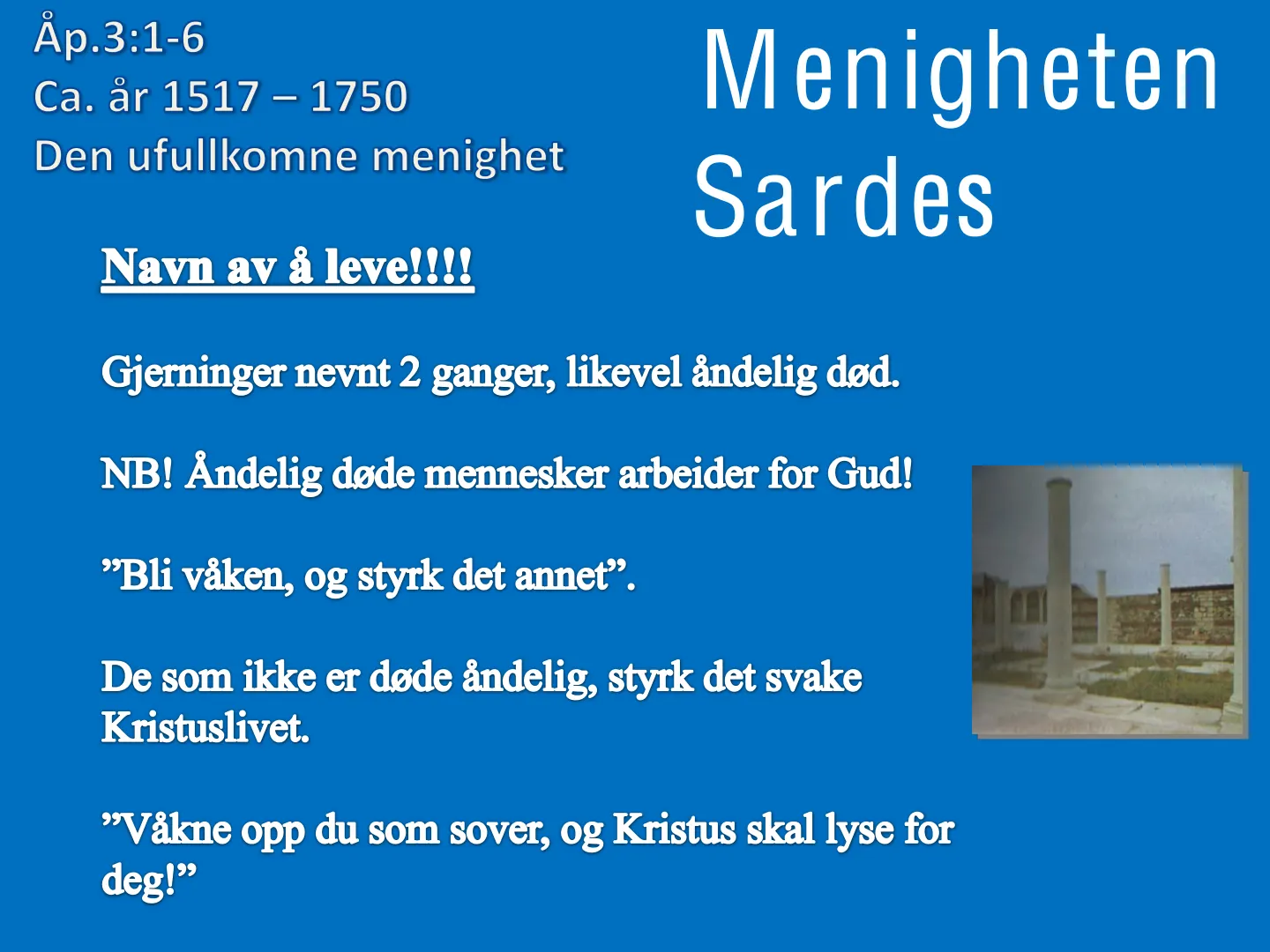 Åp.3:1-6 Ca. år 1517 - 1750 Menigheten Den ufullkomne menighet Sardes Navn av ă leve!!! Gjerninger nevnt 2 ganger, likevel åndelig død. NB! Åndelig døde mennesker arbeider for Gud! "Bli våken, og styrk det annet". De som …