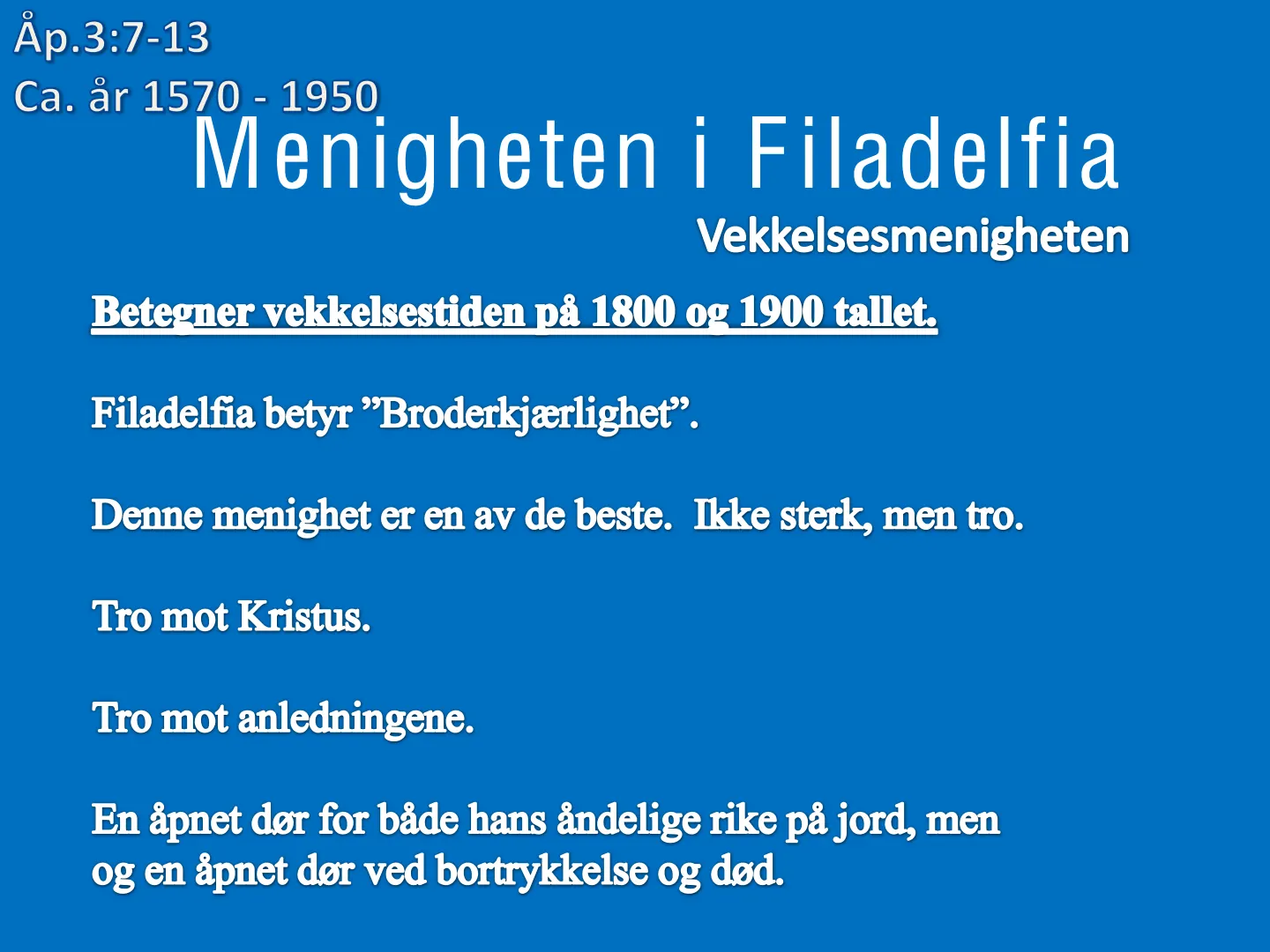Åp.3:7-13 Ca. ăr 1570 - 1950 Menigheten i Filadelfia Vekkelsesmenigheten Betegner vekkelsestiden på 1800 og 1900 tallet. Filadelfia betyr "Broderkjærlighet". Denne menighet er en av de beste. Ikke sterk, men tro. Tro mot …