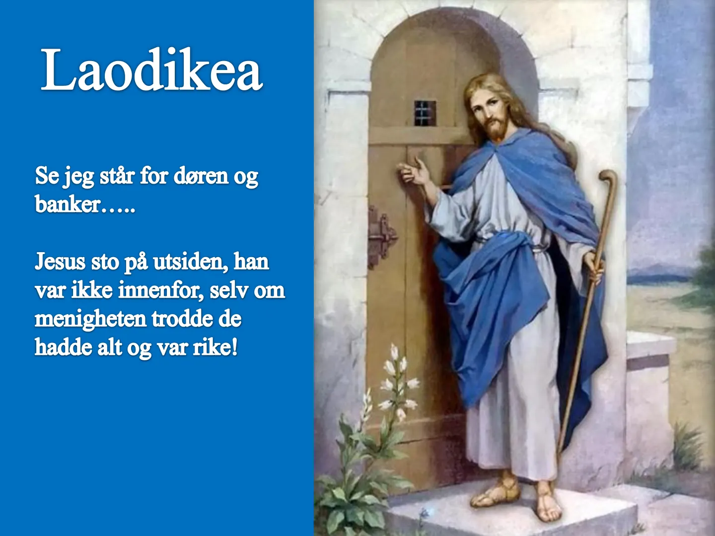 Laodikea Se jeg står for døren og banker..... Jesus sto på utsiden, han var ikke innenfor, selv om menigheten trodde de hadde alt og var rike!