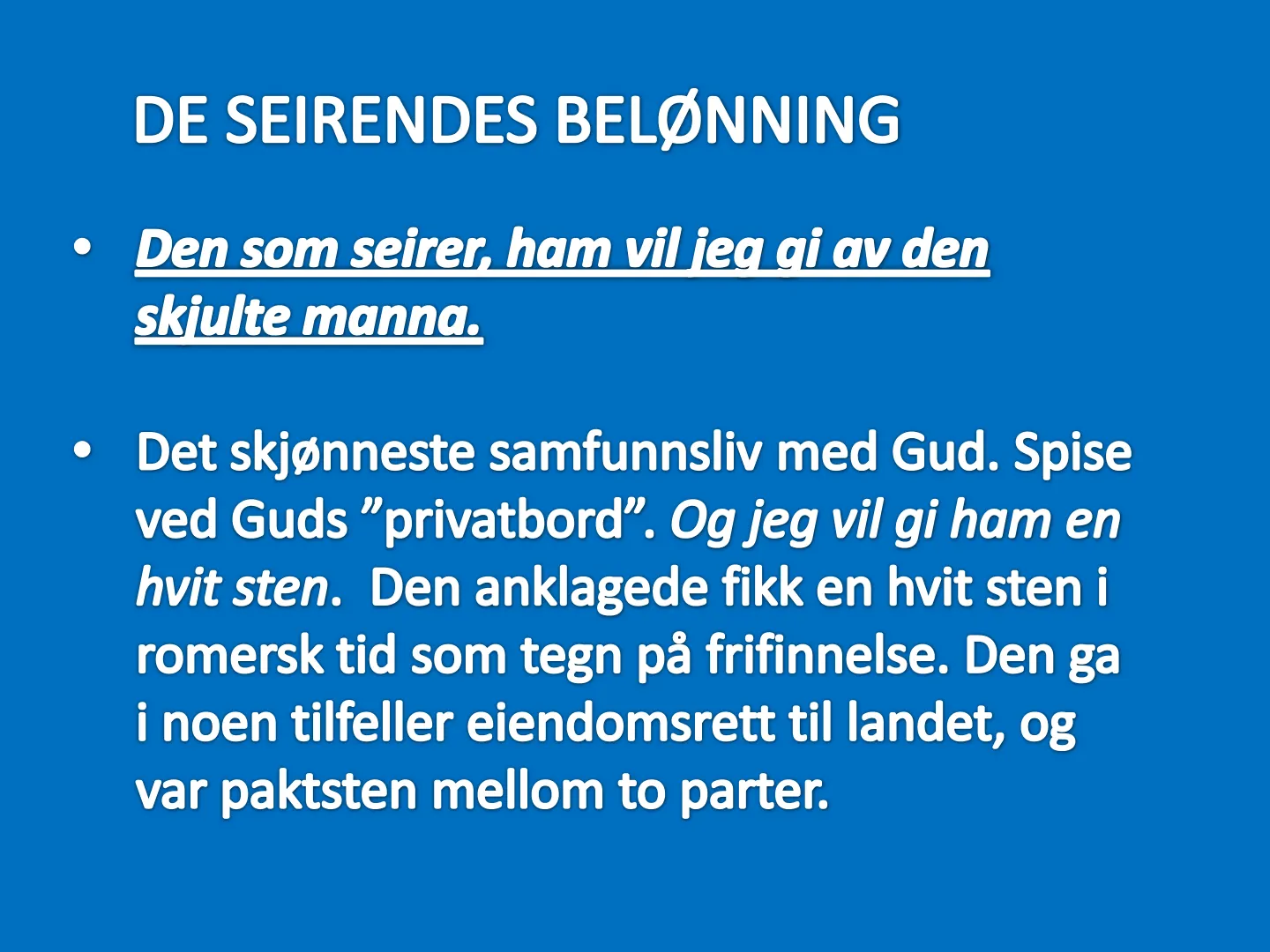 DE SEIRENDES BELØNNING • Den som seirer, ham vil iea gi av den skjulte manna. • Det skjønneste samfunnsliv med Gud. Spise ved Guds "privatbord". Og jeg vil gi ham en hvit sten. Den anklagede fikk en hvit sten i romersk …