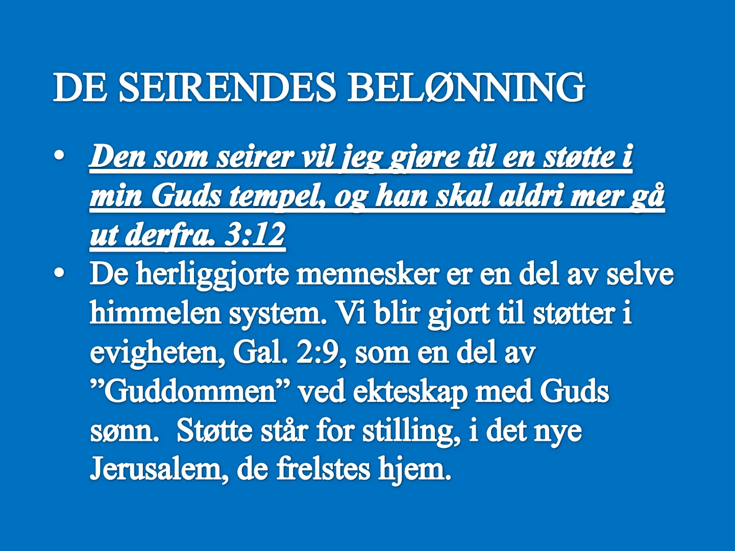 DE SEIRENDES BELØNNING • Den som seirer vil ieg giøre til en støtte i min Guds tempel, og han skal aldri mer gå ut derfra. 3:12 • De herliggjorte mennesker er en del av selve himmelen system. Vi blir gjort til støtter i …