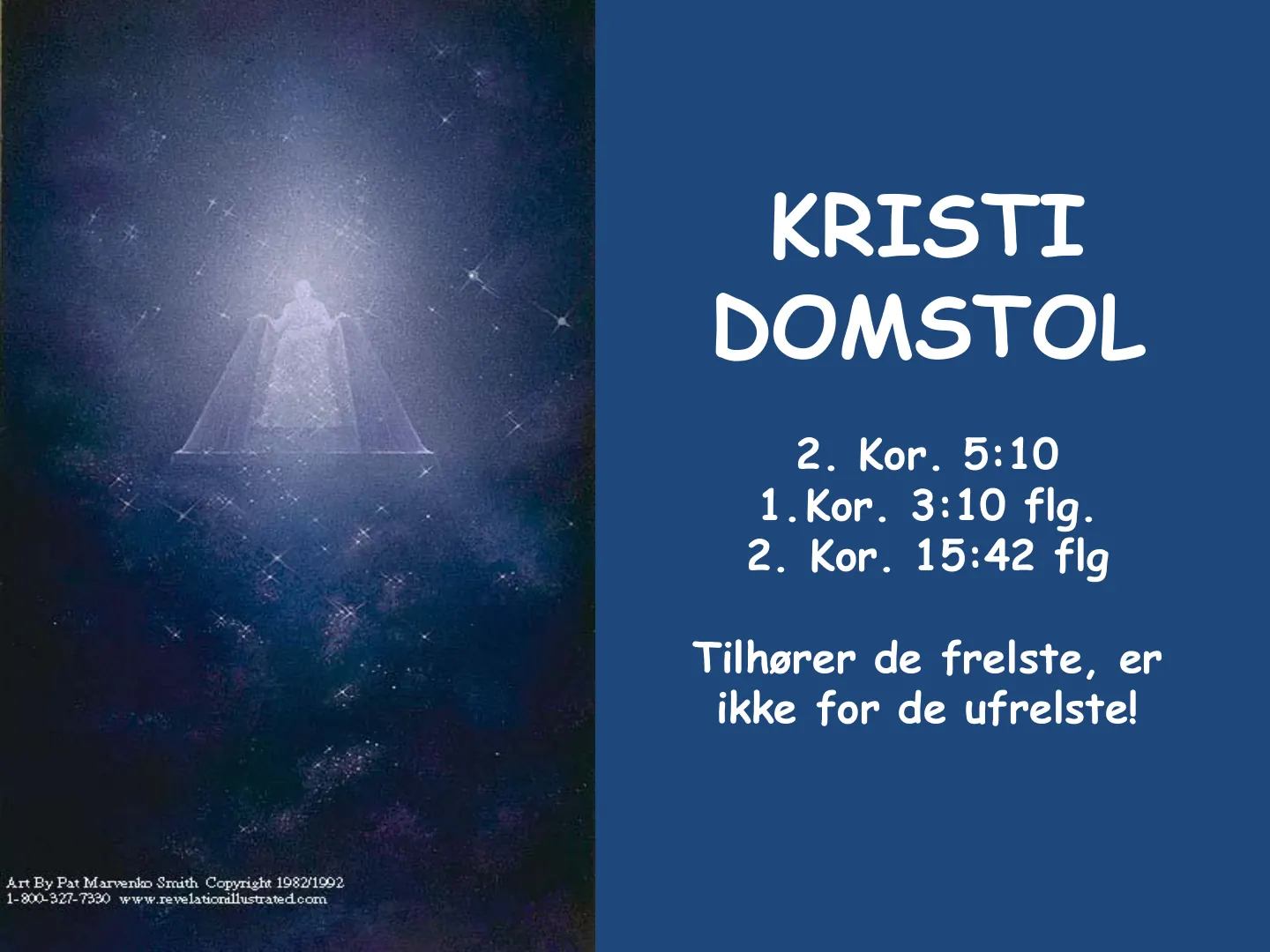 KRISTI DOMSTOL 2. Kor. 5:10 1. Kor. 3:10 flg. 2. Kor. 15:42 flg Tilhører de frelste, er ikke for de ufrelste! Art By Pat Marvenko Smith Copyright 1982/1992 1-800-321-7330 www.revelatiorallustrated.com
