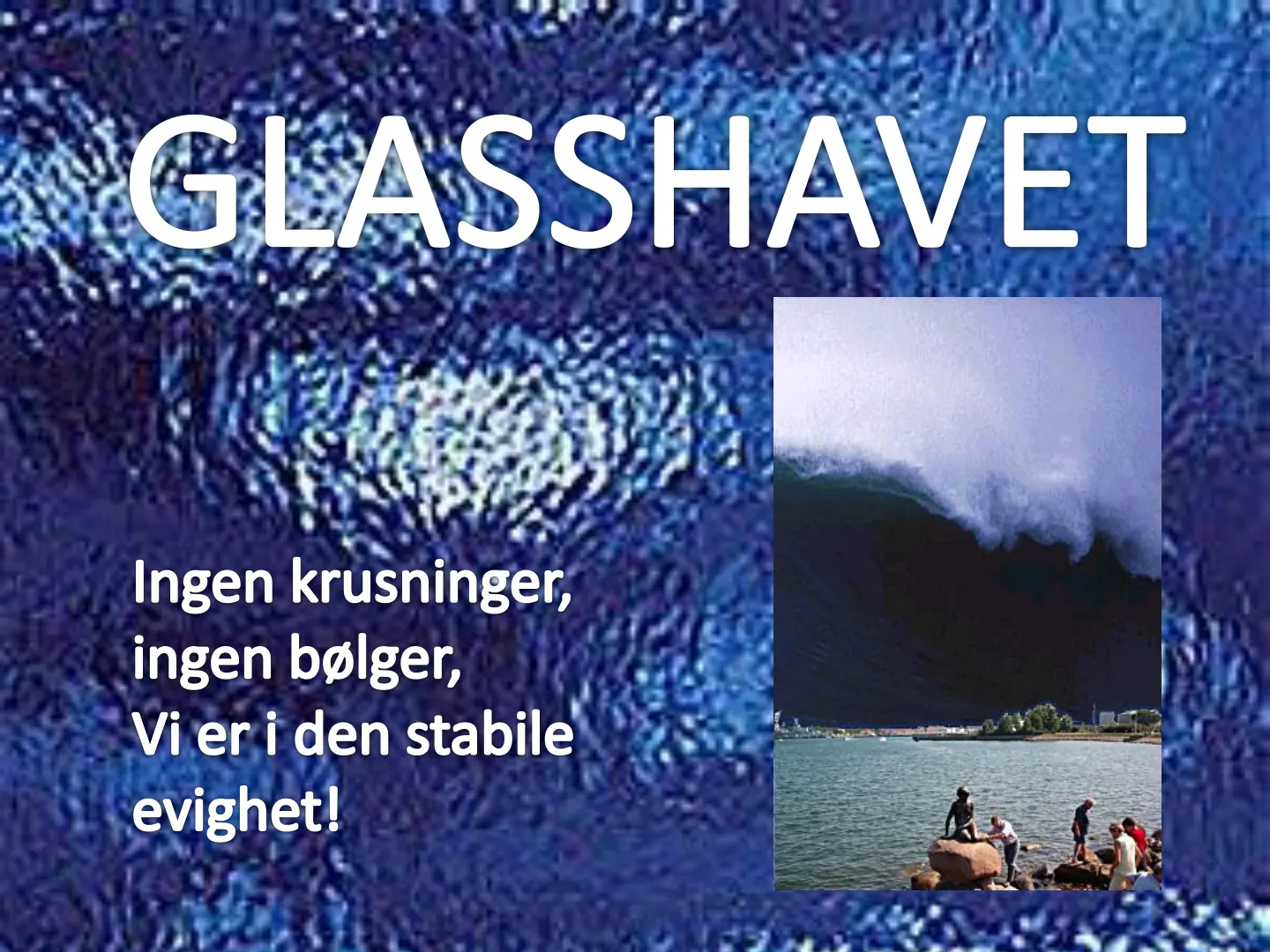 GLASSHAVET Ingen krusninger, ingen bølger, Vi er i den stabile evighet!