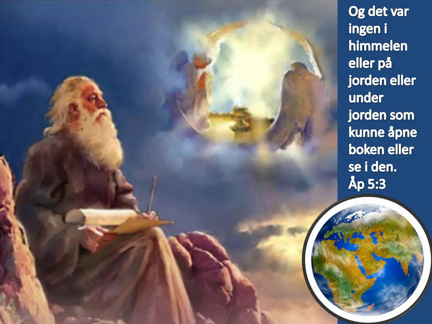 Og det var ingen i himmelen eller på jorden eller under jorden som kunne åpne boken eller se i den. Åp 5:3