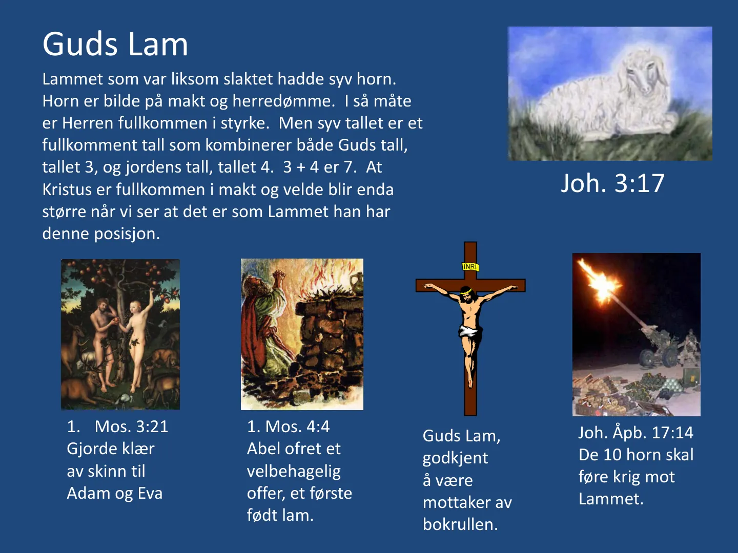 Guds Lam 1. Mos. 3:21 Gjorde klær av skinn til Adam og Eva 1. Mos. 4:4 Abel ofret et velbehagelig offer, et første født lam. Guds Lam, godkjent å være mottaker av bokrullen. Joh. Åpb. 17:14 De 10 horn skal føre krig mot …