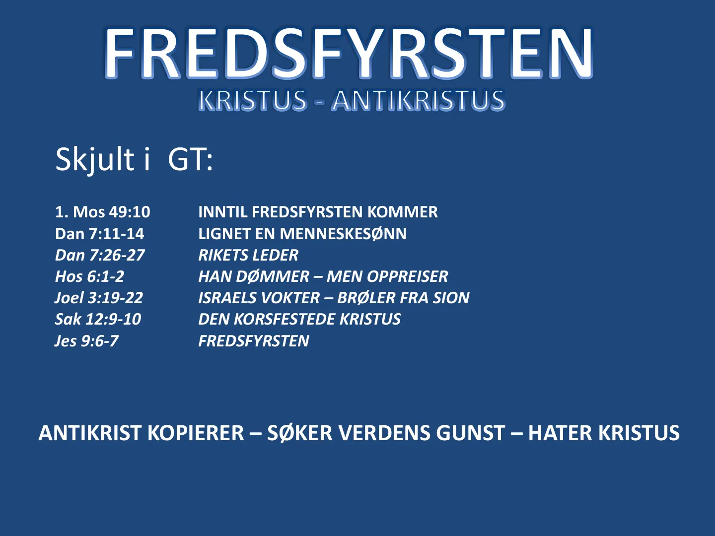 cobapcvopqbk Skjult i GT: 1. Mos 49:10 INNTIL FREDSFYRSTEN KOMMER Dan 7:11-14 LIGNET EN MENNESKESØNN Dan 7:26-27 RIKETS LEDER Hos 6:1-2 HAN DØMMER – MEN OPPREISER Joel 3:19-22 ISRAELS VOKTER – BRØLER FRA SION Sak 12:9-10 …