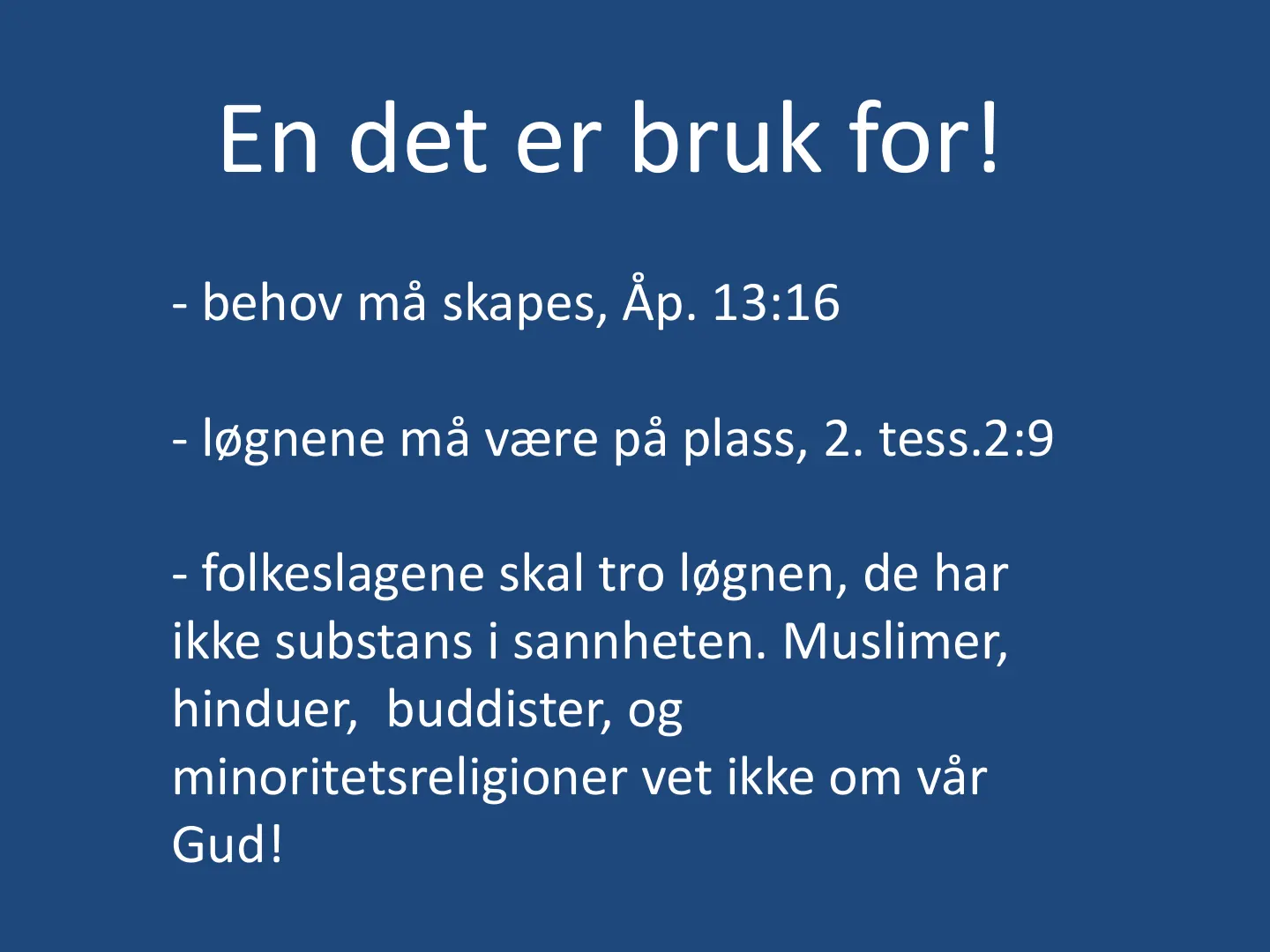 En det er bruk for! - behov må skapes, Åp. 13:16 - løgnene må være på plass, 2. tess.2:9 - folkeslagene skal tro løgnen, de har ikke substans i sannheten. Muslimer, hinduer, buddister, og minoritetsreligioner vet ikke om …