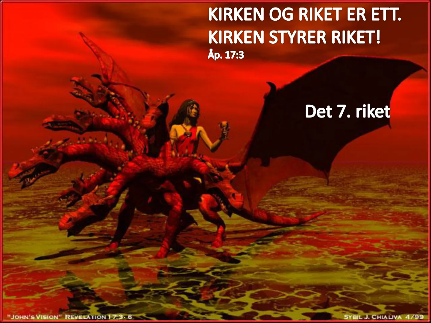 KIRKEN OG RIKET ER ETT. KIRKEN STYRER RIKET! Åp. 17:3 Det 7. riket "JOHN's VISION" REVELATION 17-3-6 SYBIL J. CHIALIVA 4/99
