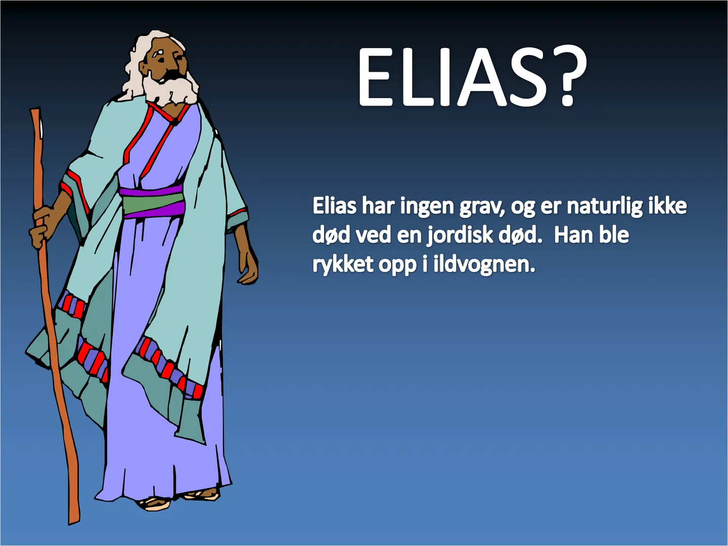 ELIAS? Elias har ingen grav, og er naturlig ikke død ved en jordisk død. Han ble rykket opp i ildvognen.
