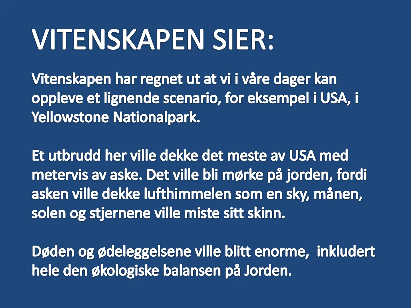 VITENSKAPEN SIER: Vitenskapen har regnet ut at vi i våre dager kan oppleve et lignende scenario, for eksempel i USA, i Yellowstone Nationalpark. Et utbrudd her ville dekke det meste av USA med metervis av aske. Det ville …