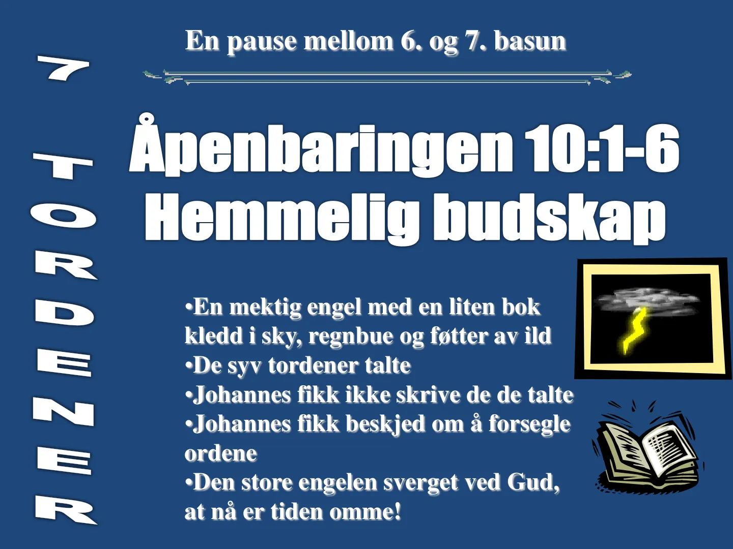 •En mektig engel med en liten bok kledd i sky, regnbue og føtter av ild •De syv tordener talte •Johannes fikk ikke skrive de de talte •Johannes fikk beskjed om å forsegle ordene •Den store engelen sverget ved Gud, at nå …
