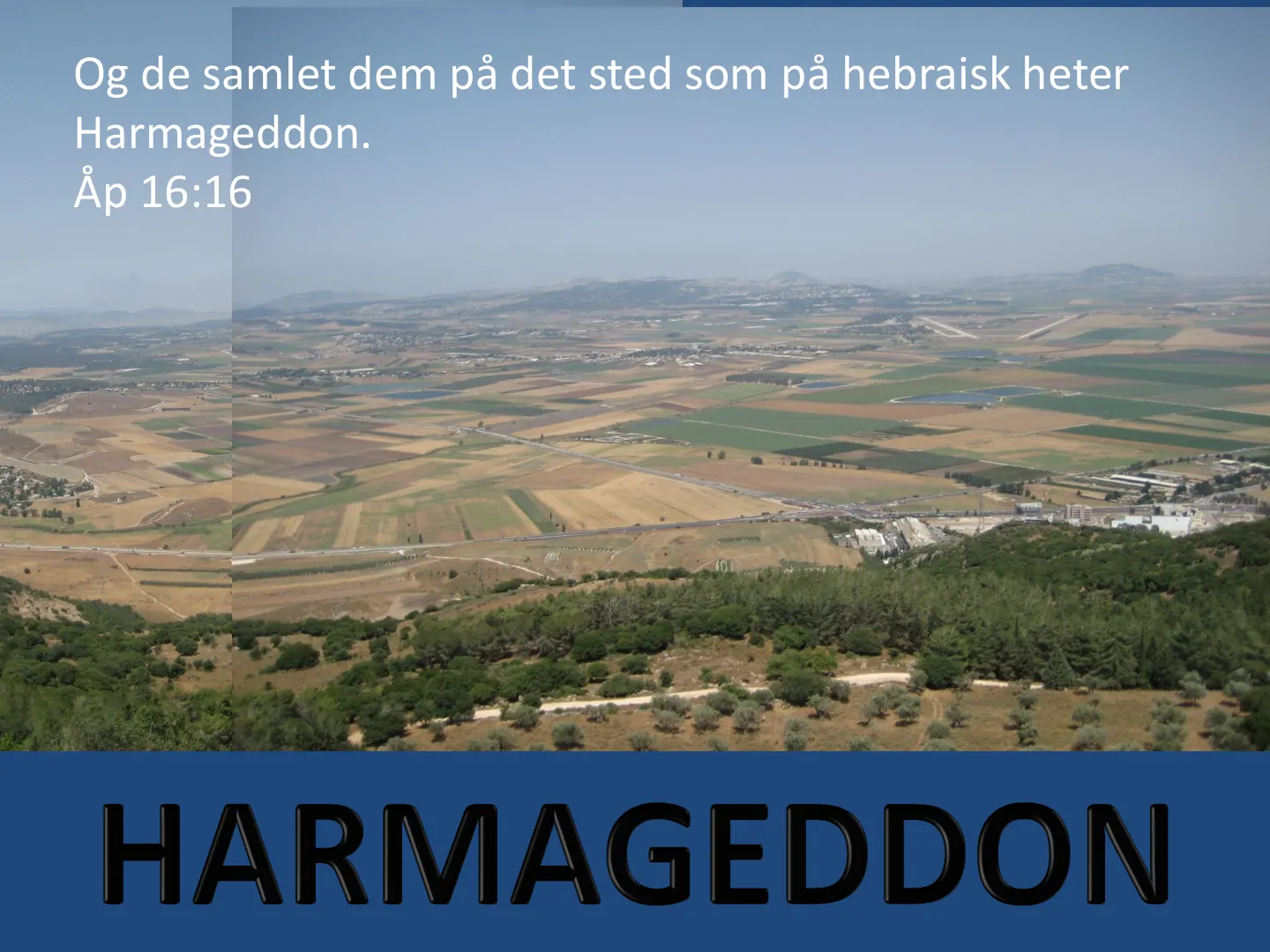 Og de samlet dem på det sted som på hebraisk heter Harmageddon. Åp 16:16