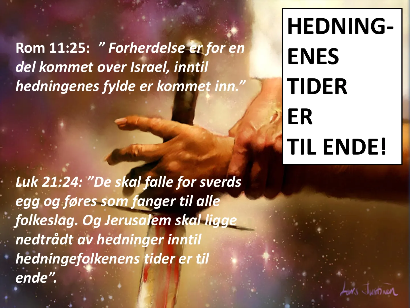 Rom 11:25: ” Forherdelse er for en del kommet over Israel, inntil hedningenes fylde er kommet inn.” Luk 21:24: ”De skal falle for sverds egg og føres som fanger til alle folkeslag. Og Jerusalem skal ligge nedtrådt av …