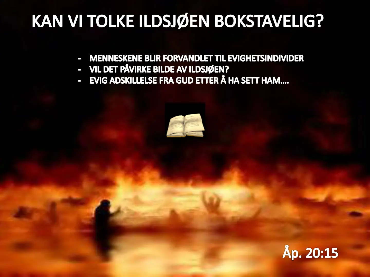 KAN VI TOLKE ILDSJØEN BOKSTAVELIG? - MENNESKENE BLIR FORVANDLET TIL EVIGHETSINDIVIDER VIL DET PÅVIRKE BILDE AV ILDSJØEN? - EVIG ADSKILLELSE FRA GUD ETTER Ă HA SETT HAM.... Åp. 20:15