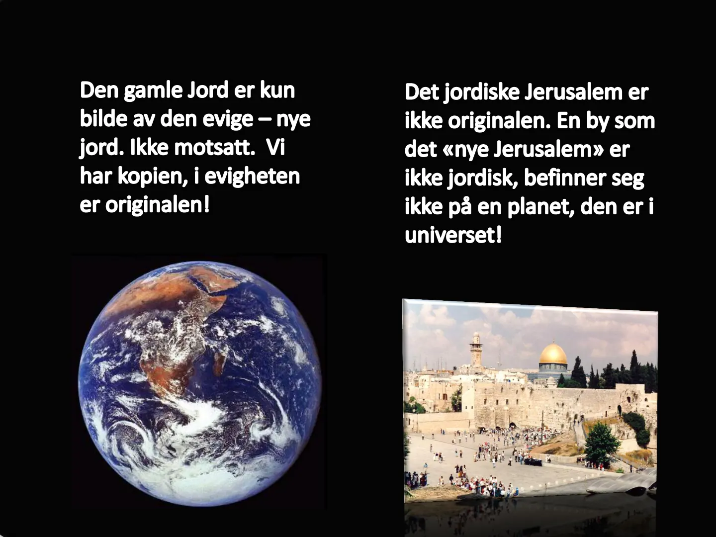 Den gamle Jord er kun Det jordiske Jerusalem er bilde av den evige - nye ikke originalen. En by som jord. Ikke motsatt. Vi det «nye Jerusalem» er har kopien, i evigheten ikke jordisk, befinner seg er originalen! ikke på …